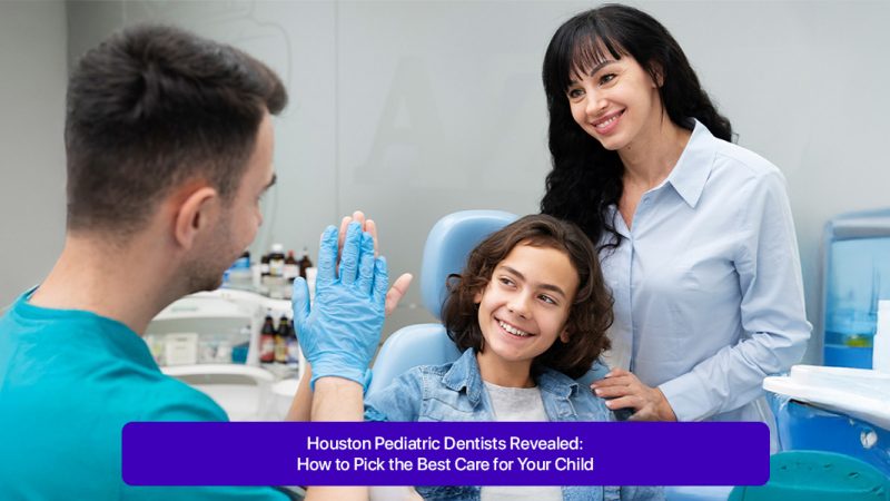 Houston Pediatric Dentists Revealed: How to Pick the Best Care for Your Child